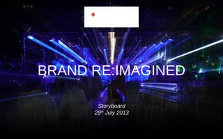 BRAND RE:IMAGINED
Storyboard
29th
July 2013
 