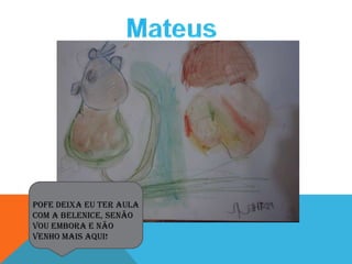 Pofe deixa eu ter aula
com a Belenice, senão
vou embora e não
venho mais aqui!
 