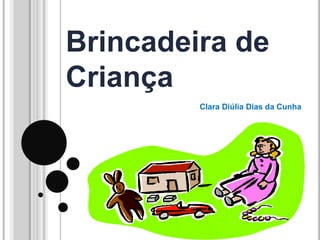 Brincadeira de
Criança
         Clara Diúlia Dias da Cunha
 