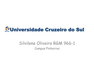 Universidade Cruzeiro do Sul
Silvilene Oliveira RGM 966-1
Campus Pinheiros
 