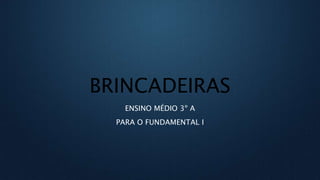 BRINCADEIRAS
ENSINO MÉDIO 3º A
PARA O FUNDAMENTAL I
 