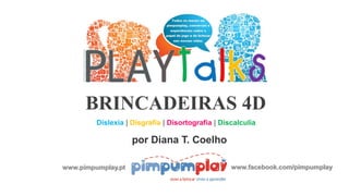 BRINCADEIRAS 4D
Dislexia | Disgrafia | Disortografia | Discalculia
por Diana T. Coelho
www.pimpumplay.pt www.facebook.com/pimpumplay
 