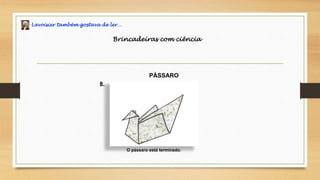 Lavoisier também gostava de ler…
Brincadeiras com ciência
PÁSSARO
O pássaro está terminado.
8.
 