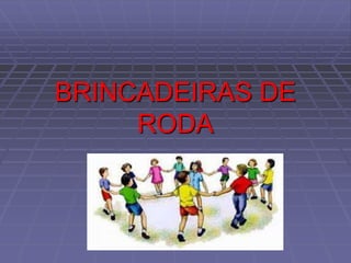 BRINCADEIRAS DE
RODA
 