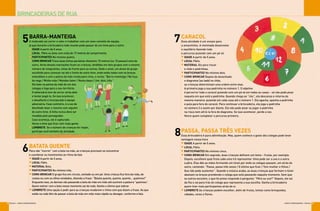 BRINCADEIRAS DE RUA
ESCOLA q JOGOS E BRINCADEIRAS JOGOS E BRINCADEIRAS q ESCOLA 1312
7CARACOL
Essa atividade é um ensaio para
a amarelinha. A meninada desenvolve
o equilíbrio fazendo todo
o percurso pulando com um pé só
x IDADE A partir de 5 anos.
x LOCAL Pátio.
x MATERIAL Giz para riscar
o chão e pedrinhas.
x PARTICIPANTES No mínimo dois.
x COMO BRINCAR Depois de desenhado
o diagrama (ao lado) no chão,
as crianças determinam uma ordem entre elas.
A primeira joga a sua pedrinha no número 1. O objetivo
é percorrer todo o caracol pulando com um pé só em todas as casas – só não pode pisar
naquela em que está a pedrinha. Quando chega ao “céu”, ela descansa e retorna da
mesma maneira: pulando em cada casa até o número 1. Ela agacha, apanha a pedrinha
e pula para fora do caracol. Para continuar a brincadeira, ela joga a pedrinha
no número 2 e assim por diante. Ela não pode pisar ou jogar a pedrinha
na risca nem atirá-la fora do diagrama. Se isso acontecer, perde a vez.
Vence quem completar o percurso primeiro.
8PASSA, PASSA TRÊS VEZES
Essa brincadeira é pura adivinhação. Mas, quem conhece o gosto dos colegas pode levar
vantagem nessa hora
x IDADE A partir de 5 anos.
x LOCAL Pátio.
x PARTICIPANTES No mínimo cinco.
x COMO BRINCAR Em segredo, duas crianças definem um tema – frutas, por exemplo.
Depois, escolhem qual fruta cada uma irá representar. Uma pode ser a uva e a outra
a pêra. Elas dão as mãos formando um túnel por onde os colegas passam, um atrás do
outro, cantando: “Passa, passa três vezes / O último que ficar / Tem mulher e filhos /
Que não pode sustentar”. Quando a música acaba, as duas crianças que formam o túnel
abaixam os braços prendendo o colega que está passando naquele momento. Sem que
os outros escutem, o que foi preso responde à pergunta: “Pêra ou uva?” Depois, ele sai
da fila e vai para trás do colega que representa a sua escolha. Ganha a brincadeira
quem tiver mais participantes atrás de si.
x LEMBRETE As crianças podem escolher, além de frutas, temas como brinquedos,
cidades, cores e flores.
BARRA-MANTEIGA
A molecada vai correr a valer e trabalhar com um novo conceito de equipe,
já que durante a brincadeira todo mundo pode passar de um time para o outro
x IDADE A partir de 5 anos.
x LOCAL Pátio ou área com mais de 17 metros de comprimento.
x PARTICIPANTES No mínimo quatro.
x COMO BRINCAR Trace duas linhas paralelas distantes 15 metros (ou 15 passos) uma da
outra. Atrás dessas marcações ficam as crianças, divididas em dois grupos com o mesmo
número de integrantes, umas de frente para as outras. Dado o sinal, um aluno do grupo
escolhido para começar vai até o limite do outro time, onde estão todos com os braços
estendidos e com a palma da mão virada para cima, e recita: “Barra-manteiga / Na fuça
da nega / Minha mãe / Mandou bater / Nesta daqui / Um, dois, três.”
Ele bate na palma da mão de um dos
colegas e foge para o seu território.
O adversário tem de correr atrás dele
e tentar pegá-lo. Se isso acontecer,
o desafiante é incorporado à equipe
adversária. Caso contrário, é a vez do
desafiado fazer o mesmo com alguém
do outro time. A linha nunca deve ser
invadida pelo perseguidor.
Caso aconteça, ele é capturado.
Vence o time que ficar com mais gente.
x LEMBRETE Se o número de crianças for ímpar,
participe você também da atividade.
5
6BATATA QUENTE
Para não “morrer” com a bola na mão, as crianças precisam se concentrar
e coordenar os movimentos ao ritmo da fala
x IDADE A partir de 5 anos.
x LOCAL Pátio.
x MATERIAL Bola.
x PARTICIPANTES No mínimo três.
x COMO BRINCAR O grupo fica em círculo, sentado ou em pé. Uma criança fica fora da roda, de
costas ou com os olhos vendados, dizendo a frase: “Batata quente, quente, quente... queimou!”
Enquanto isso, os demais vão passando a bola de mão em mão até ouvirem a palavra “queimou”.
Quem estiver com a bola nesse momento sai da roda. Ganha o último que sobrar.
x LEMBRETE Uma opção é pedir para as crianças mudarem o ritmo com que dizem a frase. As que
estão na roda têm de passar a bola de mão em mão mais rápido ou devagar, conforme a fala.
 