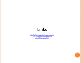 Links
Ln
http://silvanosulzarty.blogspot.com.br
/2011/05/ludicidade-53-jogos-e-
brincadeiras-para.html
 