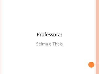 Professora:
Selma e Thais
 