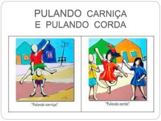 PULANDO CARNIÇA 
E PULANDO CORDA 
 