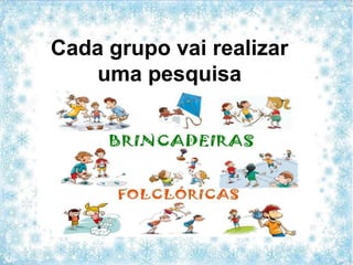 Cada grupo vai realizar
uma pesquisa
 