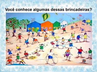 Você conhece algumas dessas brincadeiras?
 