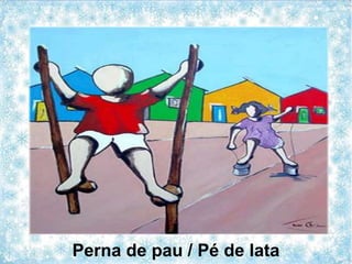Perna de pau / Pé de lata
 