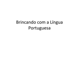 Brincando com a Língua 
Portuguesa 
 