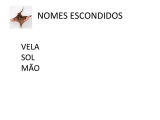 NOMES ESCONDIDOS 
VELA 
SOL 
MÃO 
 