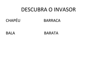 DESCUBRA O INVASOR 
CHAPÉU BARRACA 
BALA BARATA 
 