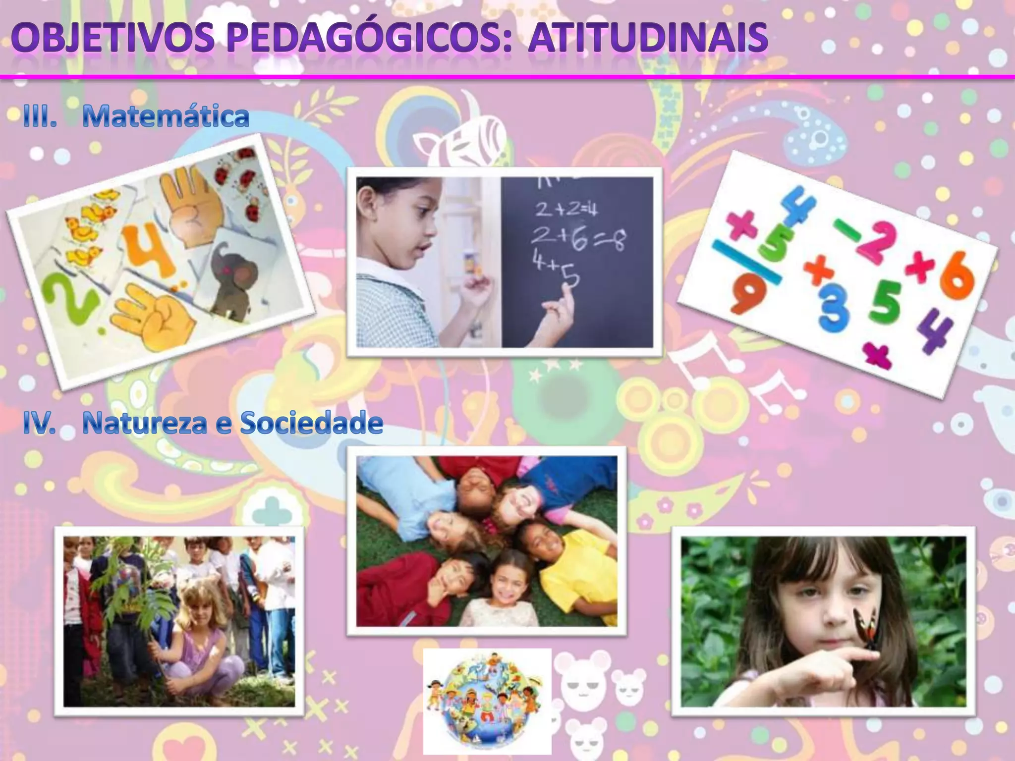 Objetivos pedagógicos:AtitudinaisIII.	MatemáticaIV.	Natureza e Sociedade