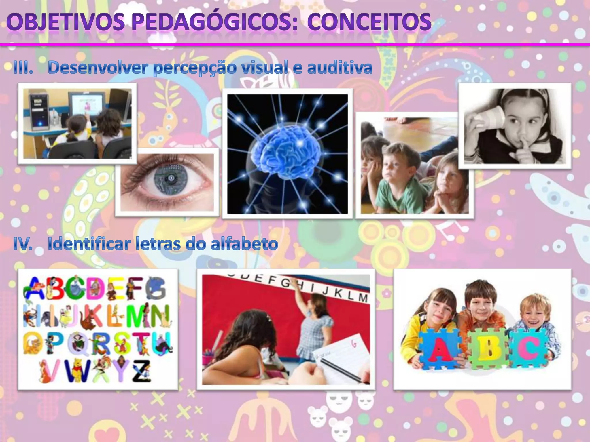 Objetivos pedagógicos:ConceitosIII.	Desenvolver percepção visual e auditivaIV.	Identificar letras do alfabeto
