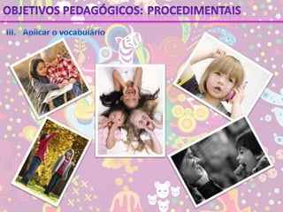Objetivos pedagógicos:ProcedimentaisIII.	Aplicar o vocabulário