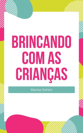 BRINCANDO
COM AS
CRIANÇAS
Marisa Oshiro
 