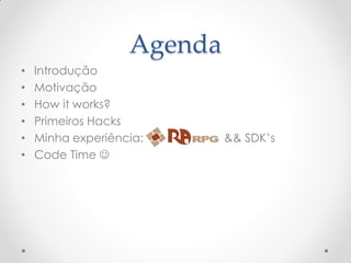 Agenda
•   Introdução
•   Motivação
•   How it works?
•   Primeiros Hacks
•   Minha experiência:      && SDK’s
•   Code Time 
 
