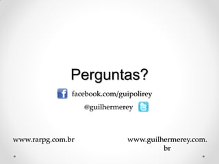 Perguntas?
               facebook.com/guipolirey
                   @guilhermerey



www.rarpg.com.br              www.guilhermerey.com.
                                       br
 