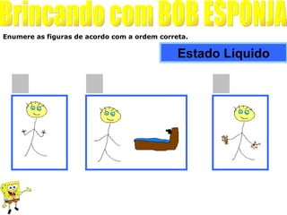 Enumere as figuras de acordo com a ordem correta.

                                              Estado Líquido
 