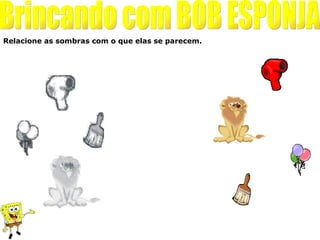 Relacione as sombras com o que elas se parecem.
 