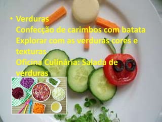 • Verduras
Confecção de carimbos com batata
Explorar com as verduras cores e
texturas
Oficina Culinária: Salada de
verduras
 