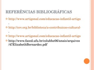 REFERÊNCIAS BIBLIOGRÁFICAS http://www.artigonal.com/educacao-infantil-artigos/o-papel-dos-jogos-e-brincadeiras-na-educacao-fisica-escolar . http://cev.org.br/biblioteca/a-contribuicao-cultural-dos-jogos-ambito-escolar . http://www.artigonal.com/educacao-infantil-artigos/a-importancia-dos-jogos-para-o-desenvolvimento-psicologico-da-crianca http://www.faced.ufu.br/colubhe06/anais/arquivos/47ElizabethBernardes.pdf   