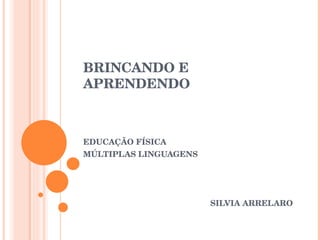 BRINCANDO E APRENDENDO EDUCAÇÃO FÍSICA MÚLTIPLAS LINGUAGENS SILVIA ARRELARO 
