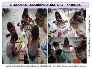 BRINCANDO E CONSTRUINDO COM PAPEL - FANTOCHES




                                                                                                    http://simonehelendrumond.blogspot.com
Autora da Apostila : Simone Helen Drumond (92) 8808-2372 / 8813-9525 - simone_drumond@hotmail.com
 
