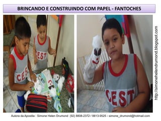 BRINCANDO E CONSTRUINDO COM PAPEL - FANTOCHES




                                                                                                    http://simonehelendrumond.blogspot.com
Autora da Apostila : Simone Helen Drumond (92) 8808-2372 / 8813-9525 - simone_drumond@hotmail.com
 