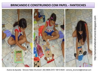 BRINCANDO E CONSTRUINDO COM PAPEL - FANTOCHES




                                                                                                    http://simonehelendrumond.blogspot.com
Autora da Apostila : Simone Helen Drumond (92) 8808-2372 / 8813-9525 - simone_drumond@hotmail.com
 