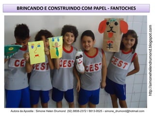 BRINCANDO E CONSTRUINDO COM PAPEL - FANTOCHES




                                                                                                    http://simonehelendrumond.blogspot.com
Autora da Apostila : Simone Helen Drumond (92) 8808-2372 / 8813-9525 - simone_drumond@hotmail.com
 