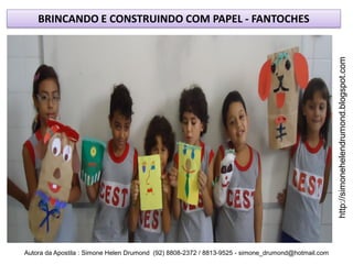 BRINCANDO E CONSTRUINDO COM PAPEL - FANTOCHES




                                                                                                    http://simonehelendrumond.blogspot.com
Autora da Apostila : Simone Helen Drumond (92) 8808-2372 / 8813-9525 - simone_drumond@hotmail.com
 