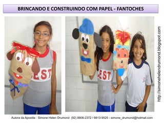 BRINCANDO E CONSTRUINDO COM PAPEL - FANTOCHES




                                                                                                    http://simonehelendrumond.blogspot.com
Autora da Apostila : Simone Helen Drumond (92) 8808-2372 / 8813-9525 - simone_drumond@hotmail.com
 