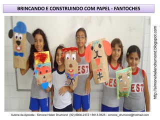BRINCANDO E CONSTRUINDO COM PAPEL - FANTOCHES




                                                                                                    http://simonehelendrumond.blogspot.com
Autora da Apostila : Simone Helen Drumond (92) 8808-2372 / 8813-9525 - simone_drumond@hotmail.com
 