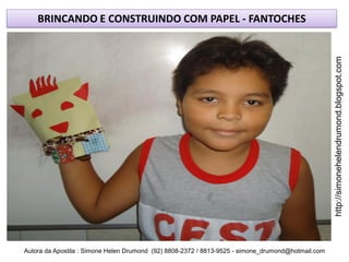BRINCANDO E CONSTRUINDO COM PAPEL - FANTOCHES




                                                                                                    http://simonehelendrumond.blogspot.com
Autora da Apostila : Simone Helen Drumond (92) 8808-2372 / 8813-9525 - simone_drumond@hotmail.com
 