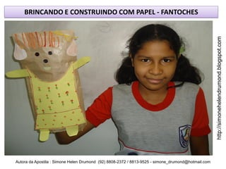BRINCANDO E CONSTRUINDO COM PAPEL - FANTOCHES




                                                                                                    http://simonehelendrumond.blogspot.com
Autora da Apostila : Simone Helen Drumond (92) 8808-2372 / 8813-9525 - simone_drumond@hotmail.com
 