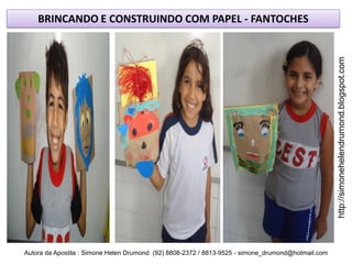 BRINCANDO E CONSTRUINDO COM PAPEL - FANTOCHES




                                                                                                    http://simonehelendrumond.blogspot.com
Autora da Apostila : Simone Helen Drumond (92) 8808-2372 / 8813-9525 - simone_drumond@hotmail.com
 