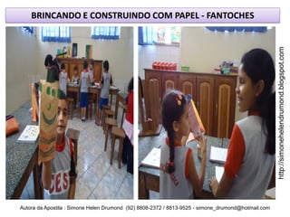 BRINCANDO E CONSTRUINDO COM PAPEL - FANTOCHES




                                                                                                    http://simonehelendrumond.blogspot.com
Autora da Apostila : Simone Helen Drumond (92) 8808-2372 / 8813-9525 - simone_drumond@hotmail.com
 