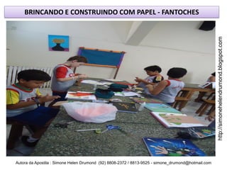 BRINCANDO E CONSTRUINDO COM PAPEL - FANTOCHES




                                                                                                    http://simonehelendrumond.blogspot.com
Autora da Apostila : Simone Helen Drumond (92) 8808-2372 / 8813-9525 - simone_drumond@hotmail.com
 