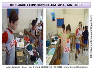 BRINCANDO E CONSTRUINDO COM PAPEL - FANTOCHES




                                                                                                    http://simonehelendrumond.blogspot.com
Autora da Apostila : Simone Helen Drumond (92) 8808-2372 / 8813-9525 - simone_drumond@hotmail.com
 