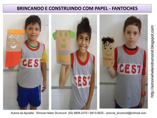 BRINCANDO E CONSTRUINDO COM PAPEL - FANTOCHES




                                                                                                    http://simonehelendrumond.blogspot.com
Autora da Apostila : Simone Helen Drumond (92) 8808-2372 / 8813-9525 - simone_drumond@hotmail.com
 