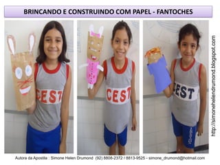 BRINCANDO E CONSTRUINDO COM PAPEL - FANTOCHES




                                                                                                    http://simonehelendrumond.blogspot.com
Autora da Apostila : Simone Helen Drumond (92) 8808-2372 / 8813-9525 - simone_drumond@hotmail.com
 
