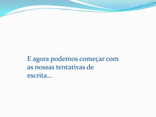 E agora podemos começar com as nossas tentativas de escrita…