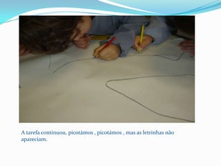 A tarefa continuou, picotámos , picotámos , mas as letrinhas não apareciam.