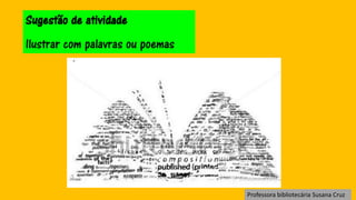 Sugestão de atividade
Ilustrar com palavras ou poemas
Professora bibliotecária Susana Cruz
 