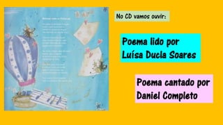 Poema lido por
Luísa Ducla Soares
Poema cantado por
Daniel Completo
No CD vamos ouvir:
 