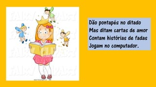 Dão pontapés no ditado
Mas ditam cartas de amor
Contam histórias de fadas
Jogam no computador.
 