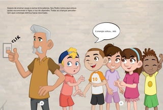 Depois de ensinar essas e outras brincadeiras, Seu Pedro notou que estava
quase escurecendo e ligou a luz do alpendre. Todas as crianças percebe-
ram que a energia elétrica havia retornado.
A energia voltou... êêê.
20 21
 